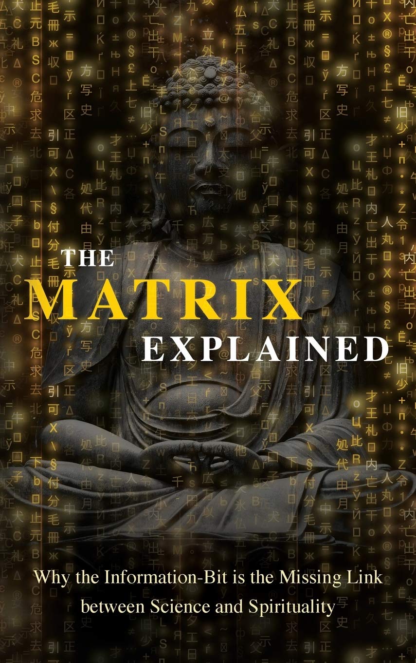 The Matrix Explained: Why the Information-Bit is the Missing Link between Science and Spirituality