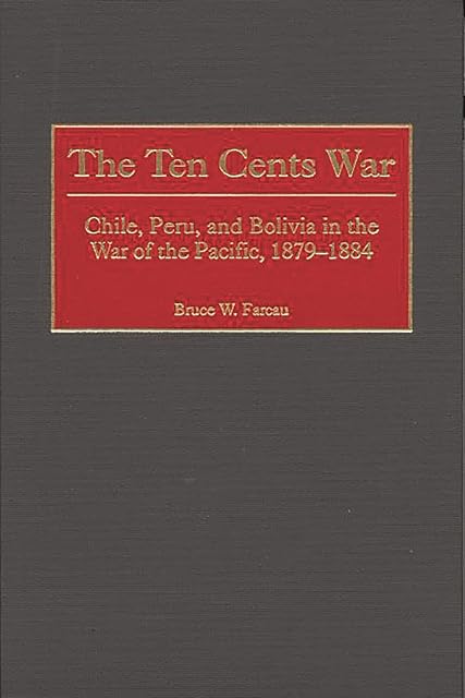 Portada de The Ten Cents War: Chile, Peru, and Bolivia in the War of the Pacific, 1879-1884