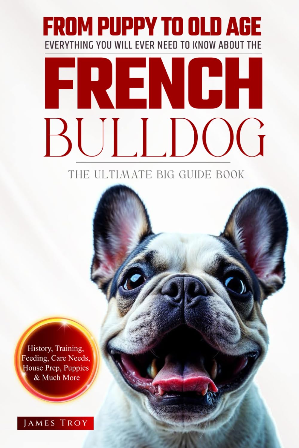 The Ultimate French Bulldog Big Guide: Everything You Will Ever Need To Know About The French Bulldog Book