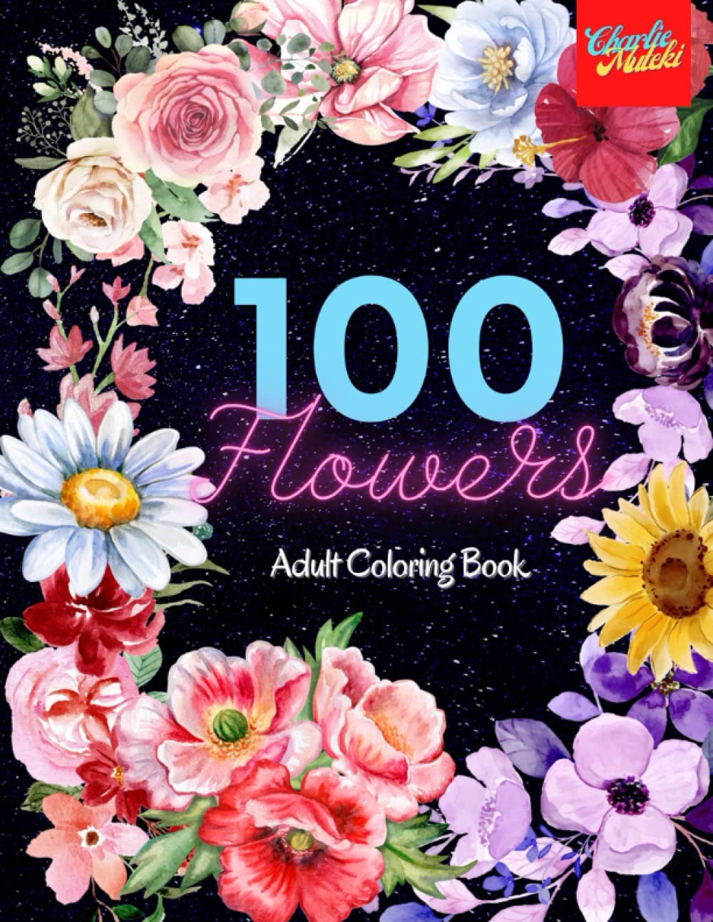 100 Flowers: Stress Relieving Coloring Book for Adults With 100 Giant and Wonderful Flowers to Relax in Peace and Harmony.