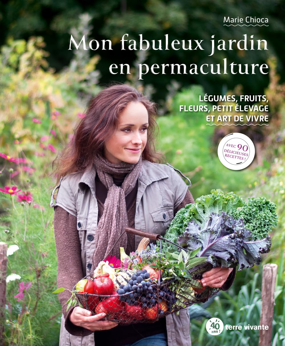 Mon fabuleux jardin en permacuture: Légumes, fruits, fleurs, petit élevage et art de vivre