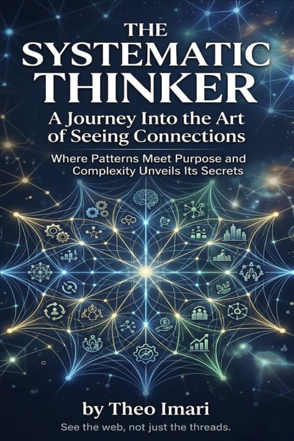 The Systematic Thinker: A Journey Into the Art of Seeing Connections ,Where Patterns Meet Purpose and Complexity Unveils Its Secrets