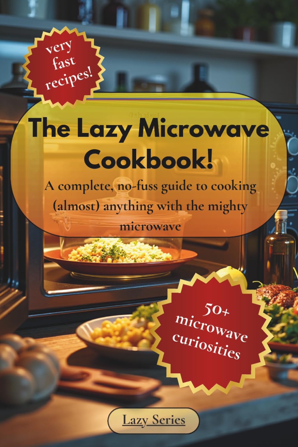 The Lazy Microwave Cookbook!: A Complete, No-Fuss Guide To Cooking (almost) Anything With The Mighty Microwave. The Easy Guide To Eat Simple. (The Lazy Series)