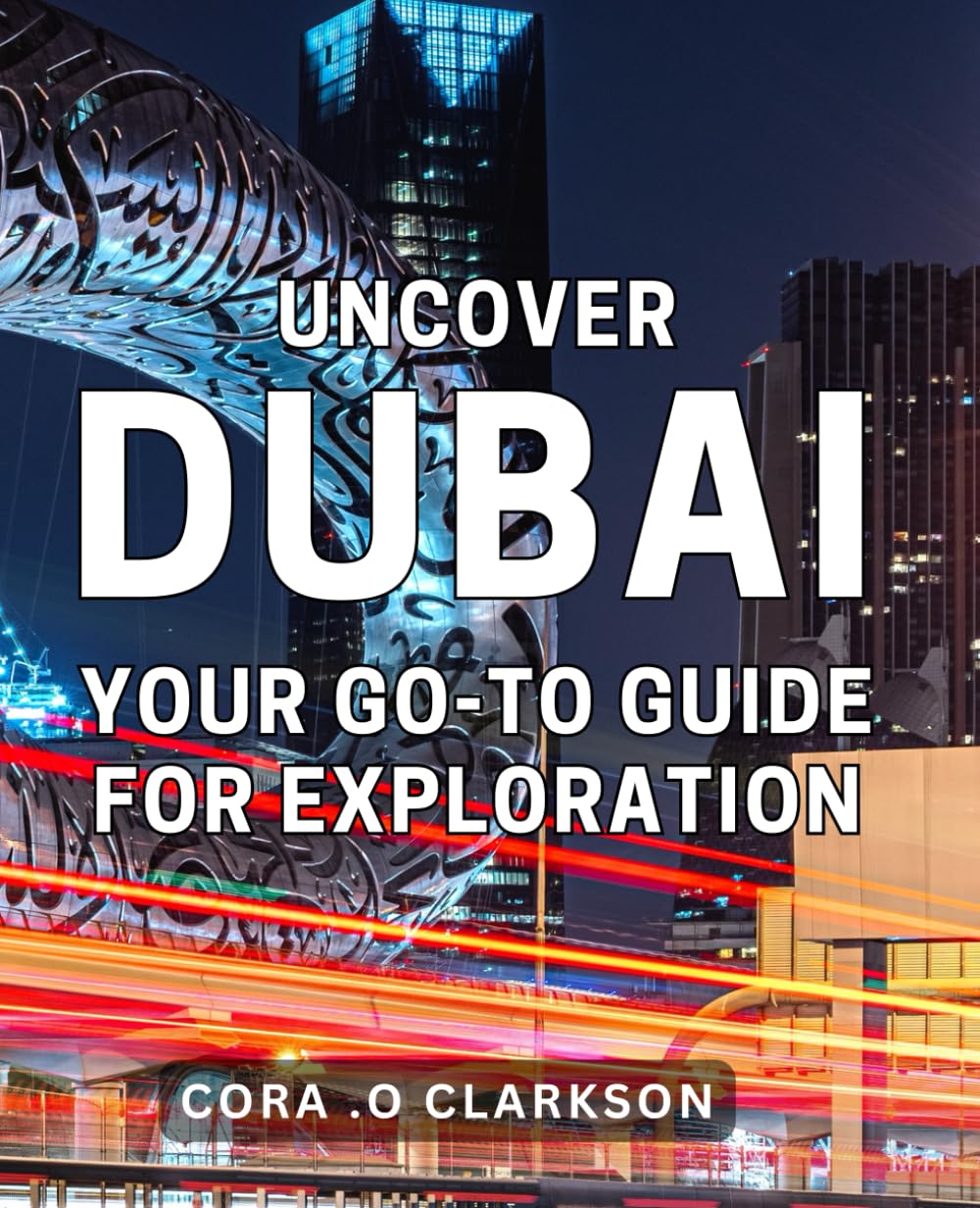 Uncover Dubai: Your Go-To Guide for Exploration: Discover the Hidden Gems of Dubai: An Insider's Travel Companion for Adventurers