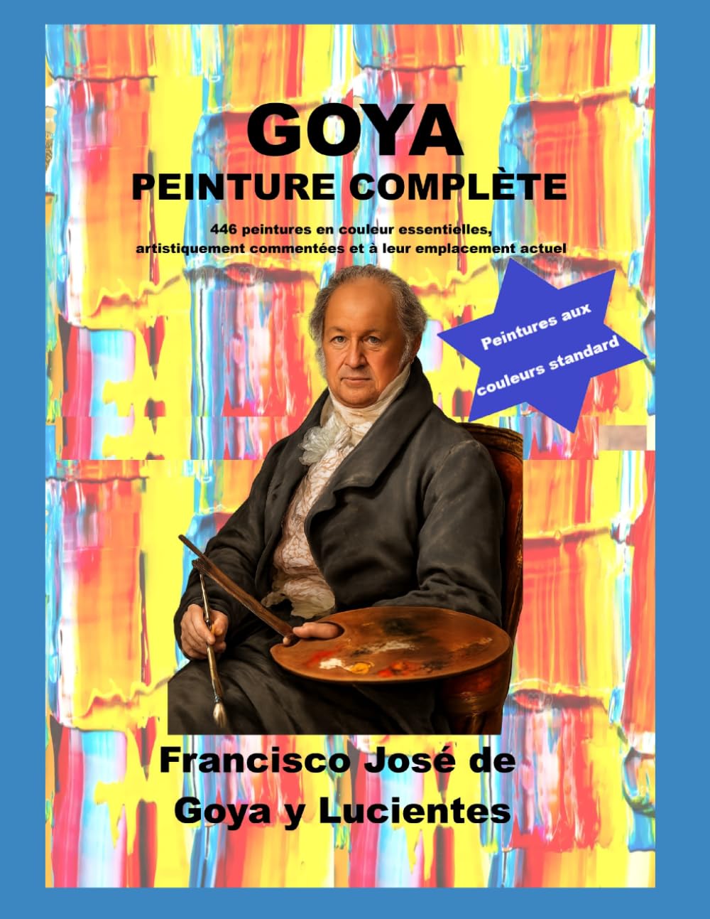 Goya peinture complète: 446 peintures en couleur essentielles, artistiquement commentées et à leur emplacement actuel