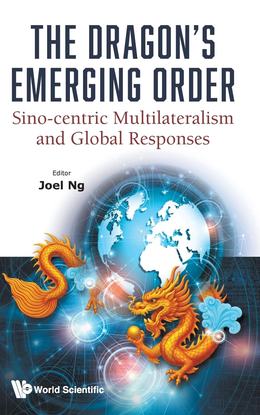The Dragon's Emerging Order: Sino-centric Multilateralism And Global Responses