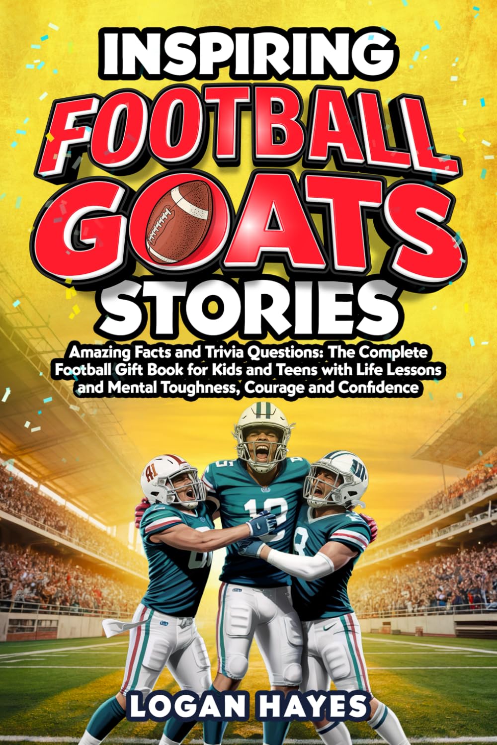 Inspiring Football Goats Stories: Amazing Facts and Trivia Questions The Complete Football Gift Book for Kids and Teens with Life Lessons and Mental Toughness, Courage and Confidence      Paperback – November 7, 2025