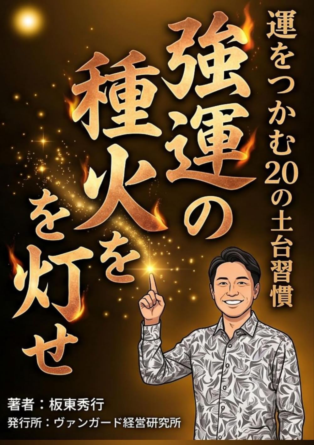 強運の種火を灯せ: 脳力開発でチャンスをつかみにいく ２０の土台習慣と行動哲学
