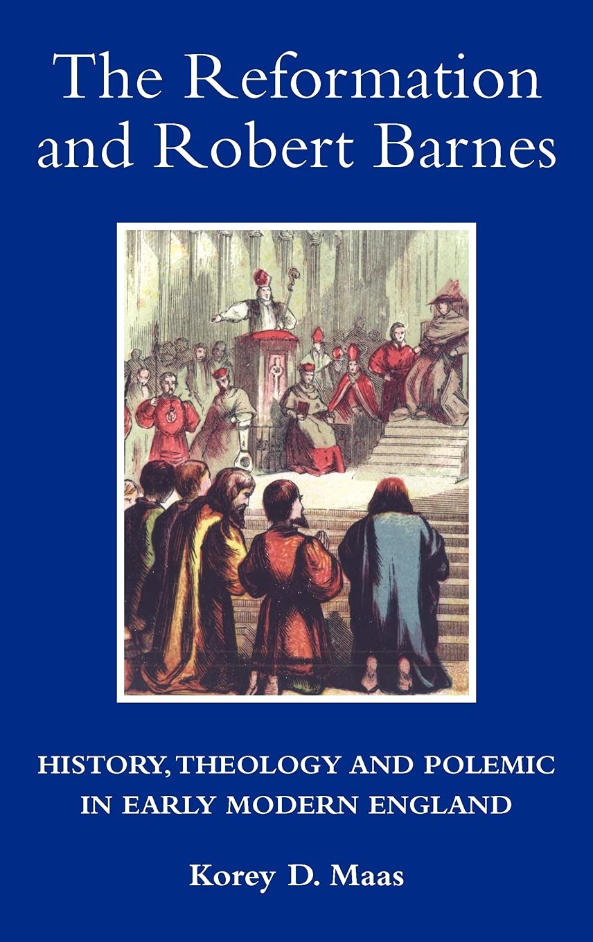 The Reformation and Robert Barnes: History, Theology and Polemic in Early Modern England (Studies in Modern British Religious History, 23)