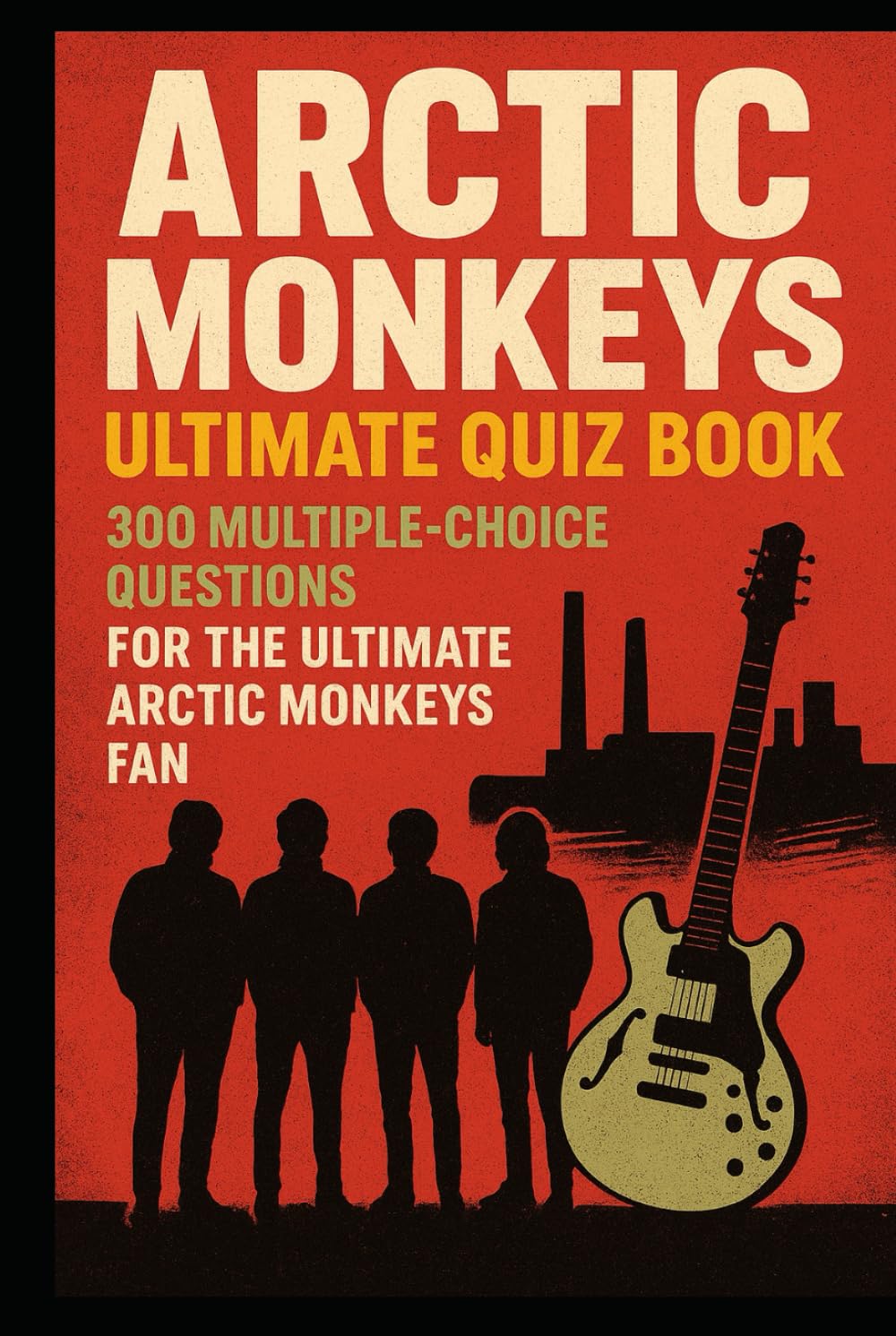 Arctic Monkeys Ultimate Quiz Book: 300 Multiple-Choice Questions for the Ultimate Arctic Monkeys Fan (Cool Quiz Books)