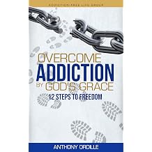 Overcome Addiction by Gods Grace 12-Steps to Freedom