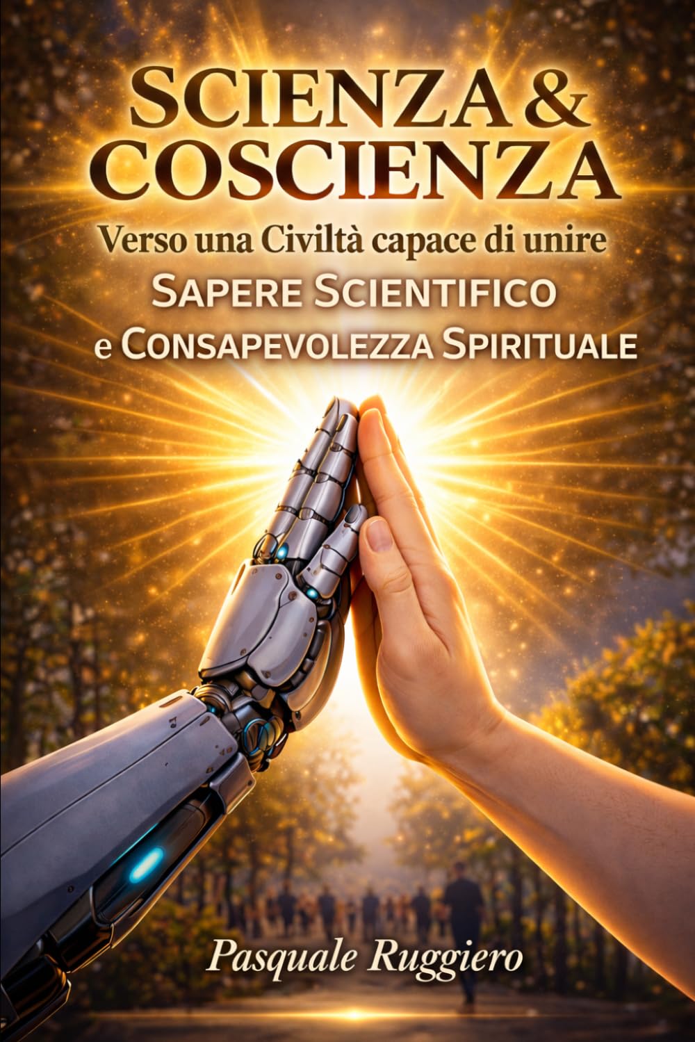 Scienza & Coscienza: Verso una civiltà capace di unire Sapere Scientifico e Consapevolezza Spirituale (approfondimenti sull'intelligenza artificiale)
