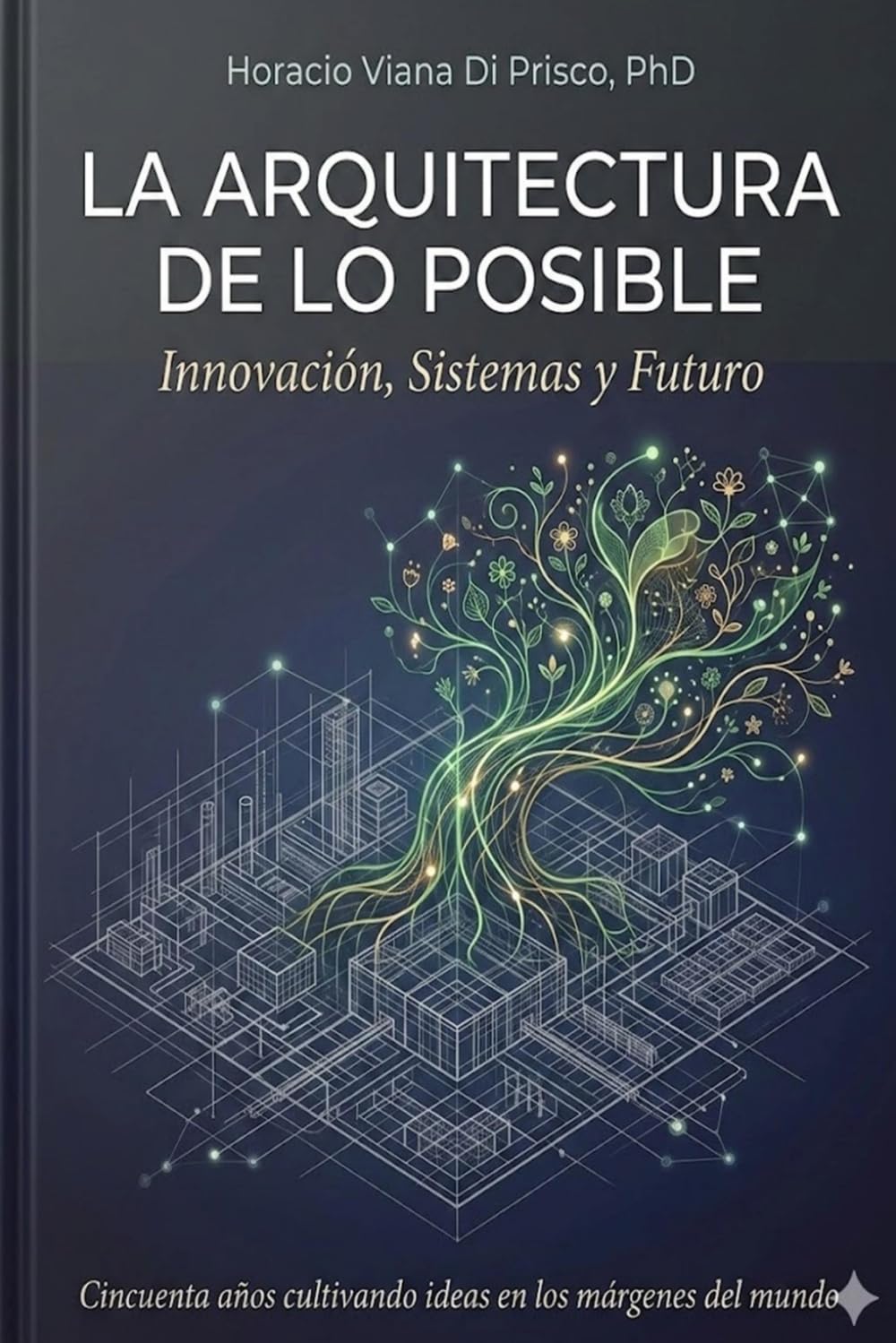 LA ARQUITECTURA DE LO POSIBLE.: Innovación, Sistemas, y Futuro. Cincuenta años cultivando ideas en los márgenes del mundo.
