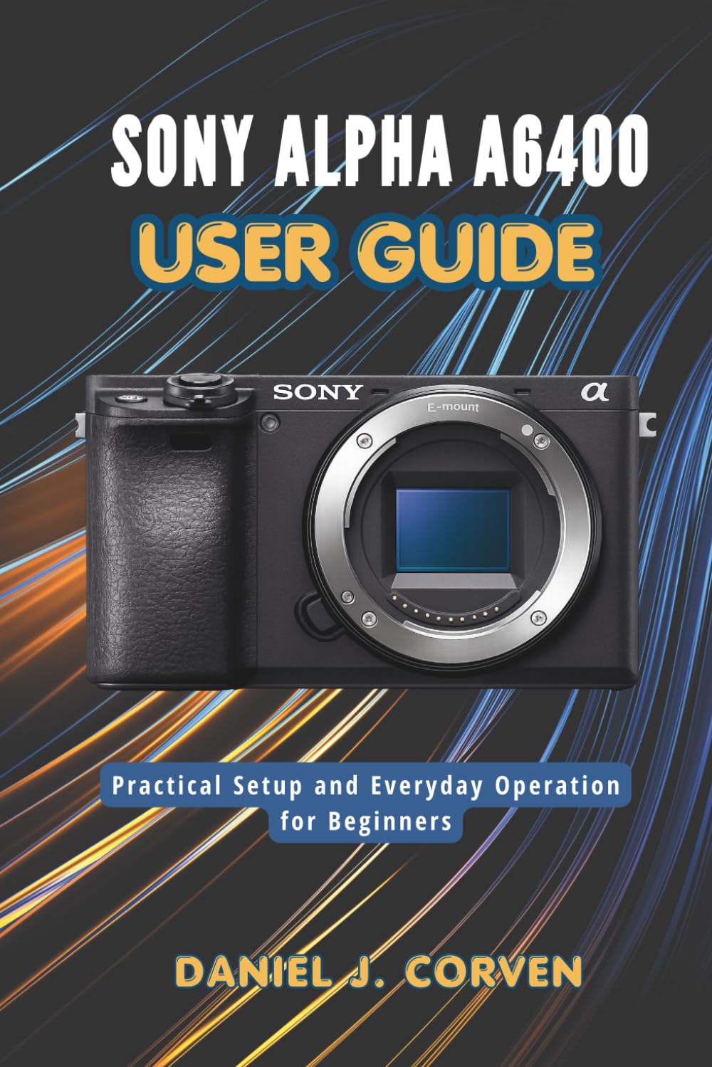 Sony Alpha a6400 User Guide: Practical Setup and Everyday Operation for Beginners