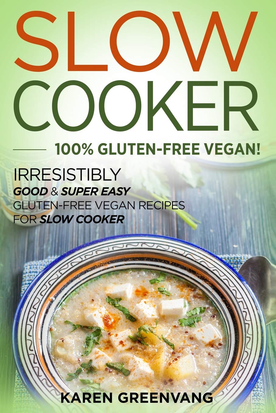 Slow Cooker -100% Gluten-Free Vegan: Irresistibly Good & Super Easy Gluten-Free Vegan Recipes for Slow Cooker: 1 (Slow Cooker, Vegan Recipes)