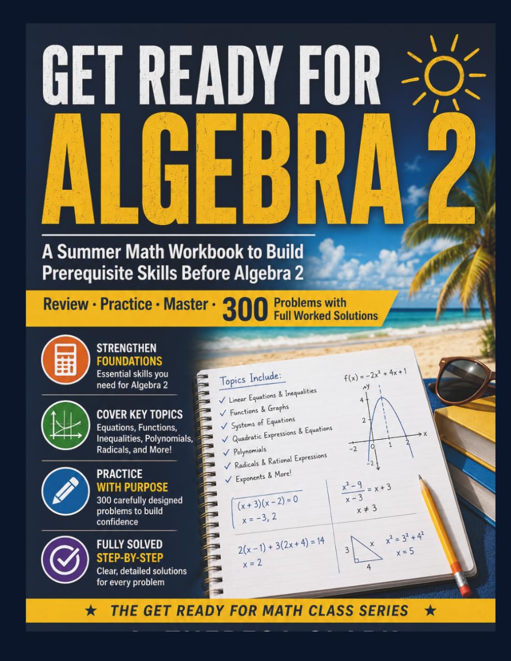 GET READY FOR ALGEBRA 2: A Summer Math Workbook to Build Prerequisite Skills Before Algebra 2 Review · Practice · Master · 300 Problems with Full Worked Solutions