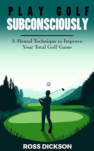 PLAY GOLF SUBCONSCIOUSLY: A Mental Technique to Improve Your Total Golf Game (English Edition)