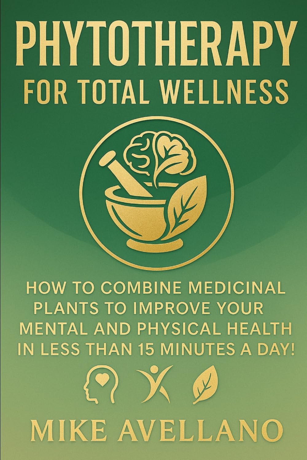 PHYTOTHERAPY FOR TOTAL WELLNESS: How to Combine Medicinal Plants to Improve Your Mental and Physical Health in Less than 15 Minutes a Day! (HERBAL REMEDIES AND HERBALISM)