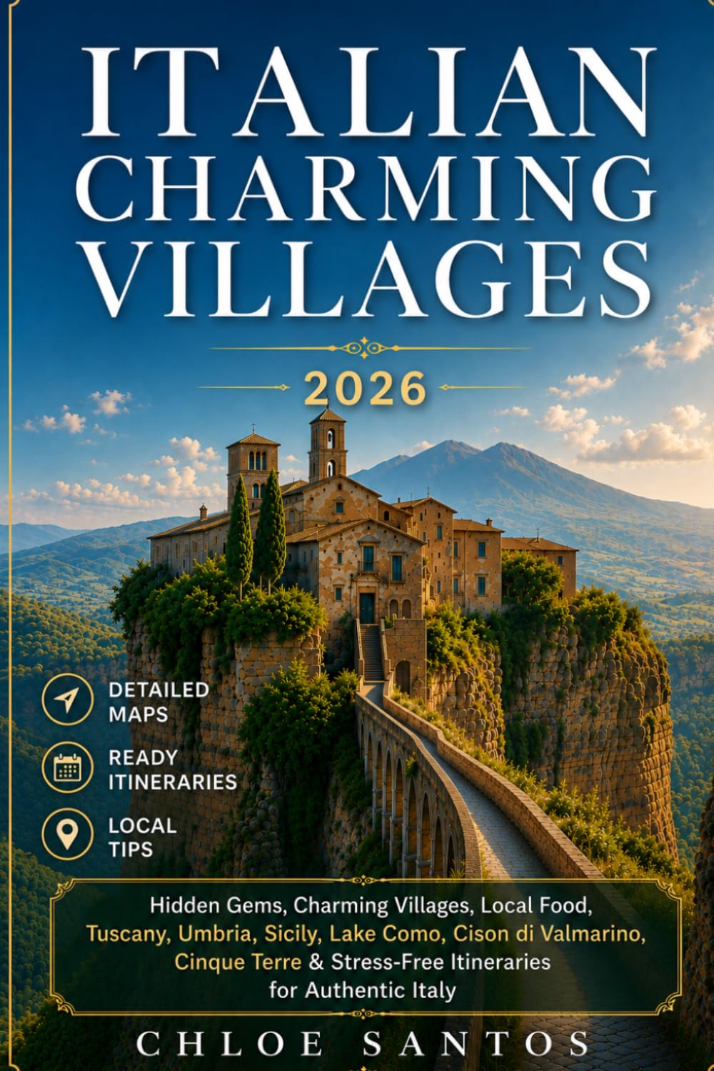 Charming Italian Villages: Hidden Gems, Charming Villages, Local Food, Tuscany, Umbria, Sicily, Lake Como, Cinque Terre & Stress-Free Itineraries for Authentic Italy