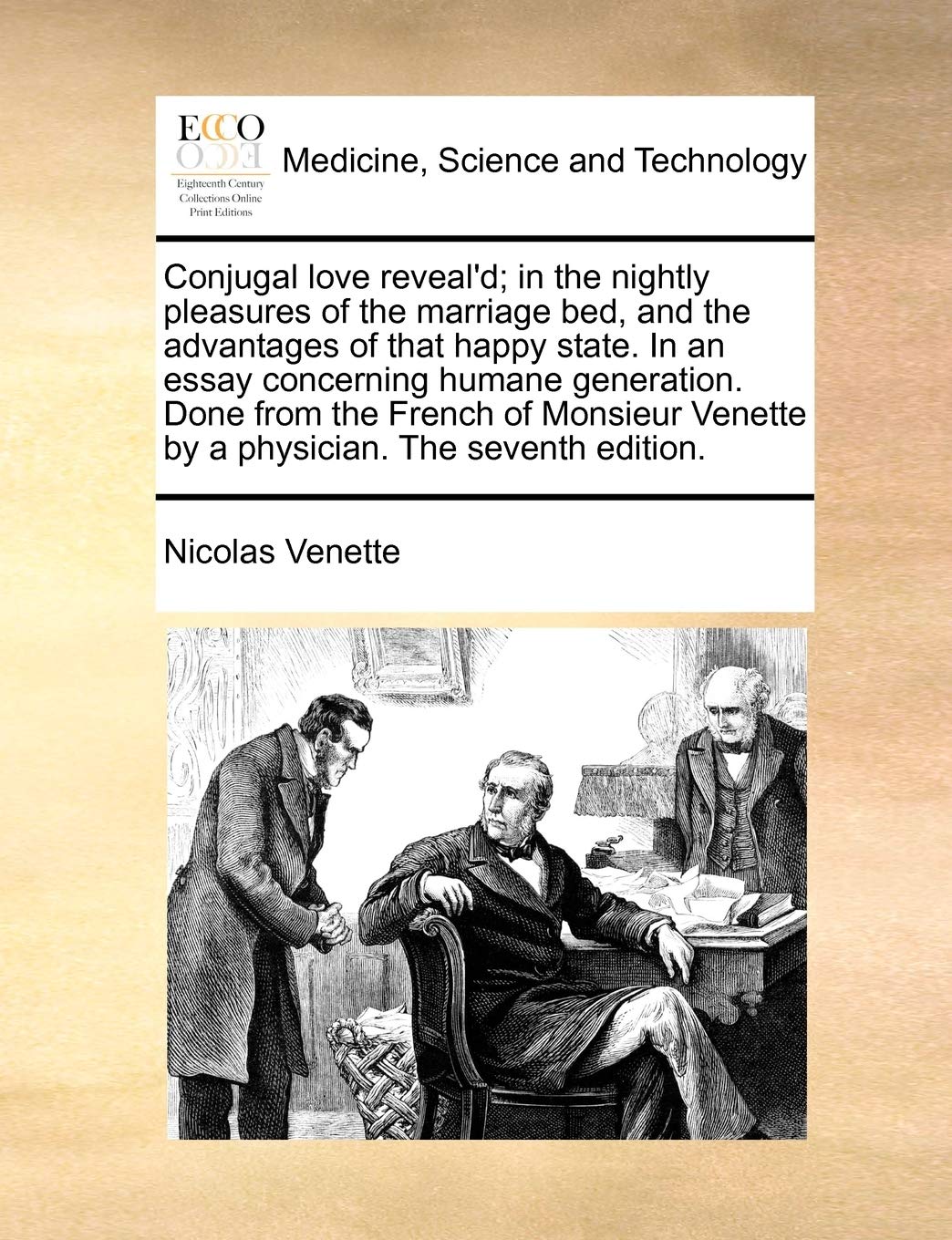 Conjugal love reveal'd; in the nightly pleasures of the marriage bed, and the advantages of that happy state. In an essay concerning humane ... Venette by a physician. The seventh edition.