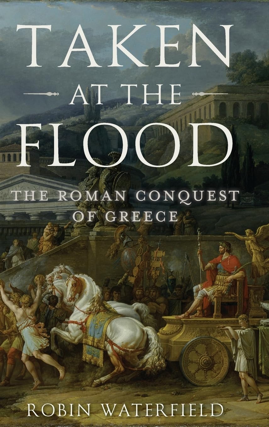 Taken at the Flood: The Roman Conquest of Greece (Ancient Warfare and Civilization)