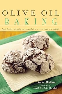 Olive Oil Baking: Heart-Healthy Recipes That Increase Good Cholesterol and Reduce Saturated Fats
