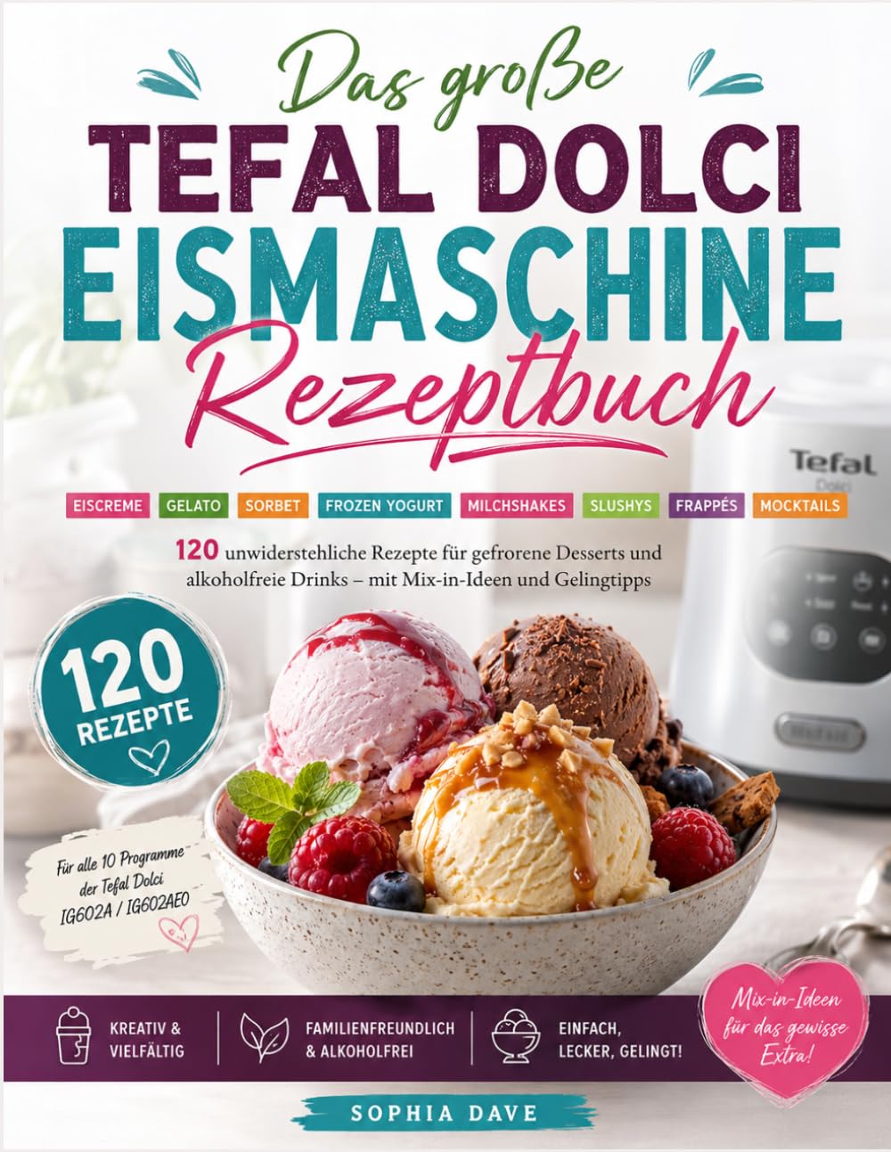 Das große Tefal Dolci Eismaschine Rezeptbuch: 120 unwiderstehliche Rezepte für Eiscreme, Gelato, Sorbet, Frozen Yogurt, Milchshakes, Slushys, Frappés ... Cocktails – mit Mix-in-Ideen und Gelingtipps