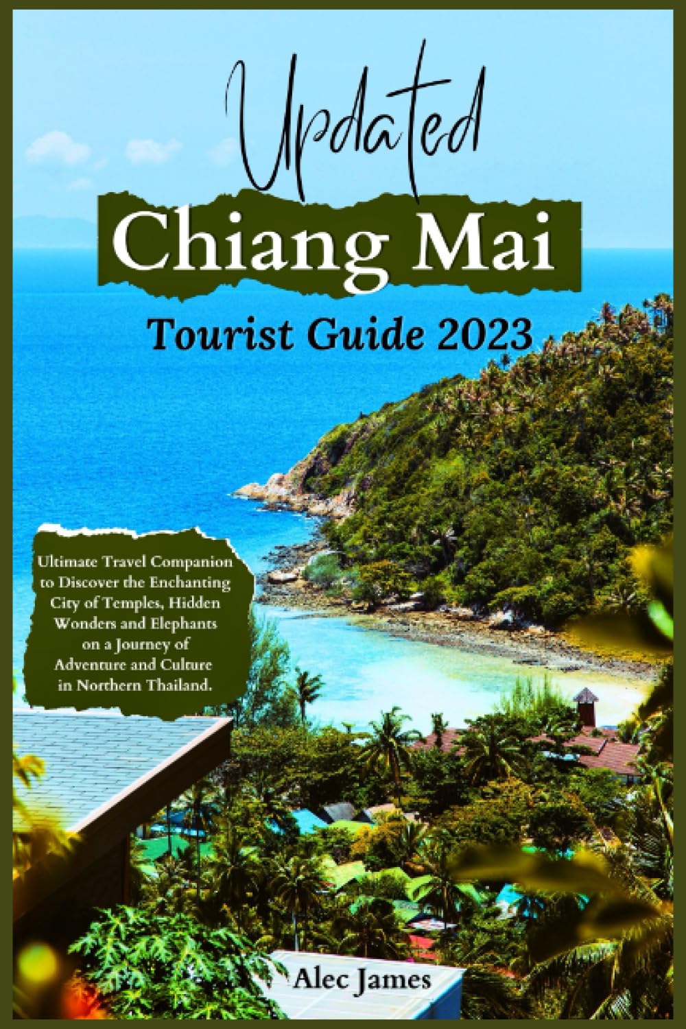 Updated Chiang Mai Tourist Guide 2023: Ultimate Travel Companion to Discover the Enchanting City of Temples, Hidden Wonders and Elephants on a Journey of Adventure and Culture in Northern Thailand.