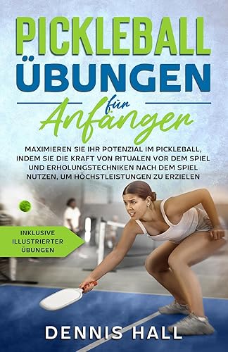 Pickleball-Übungen für Anfänger: Maximieren Sie Ihr Potenzial im Pickleball, indem Sie die Kraft von Ritualen vor dem Spiel und Erholungstechniken(inklusive illustrierter Übungen) (German Edition)