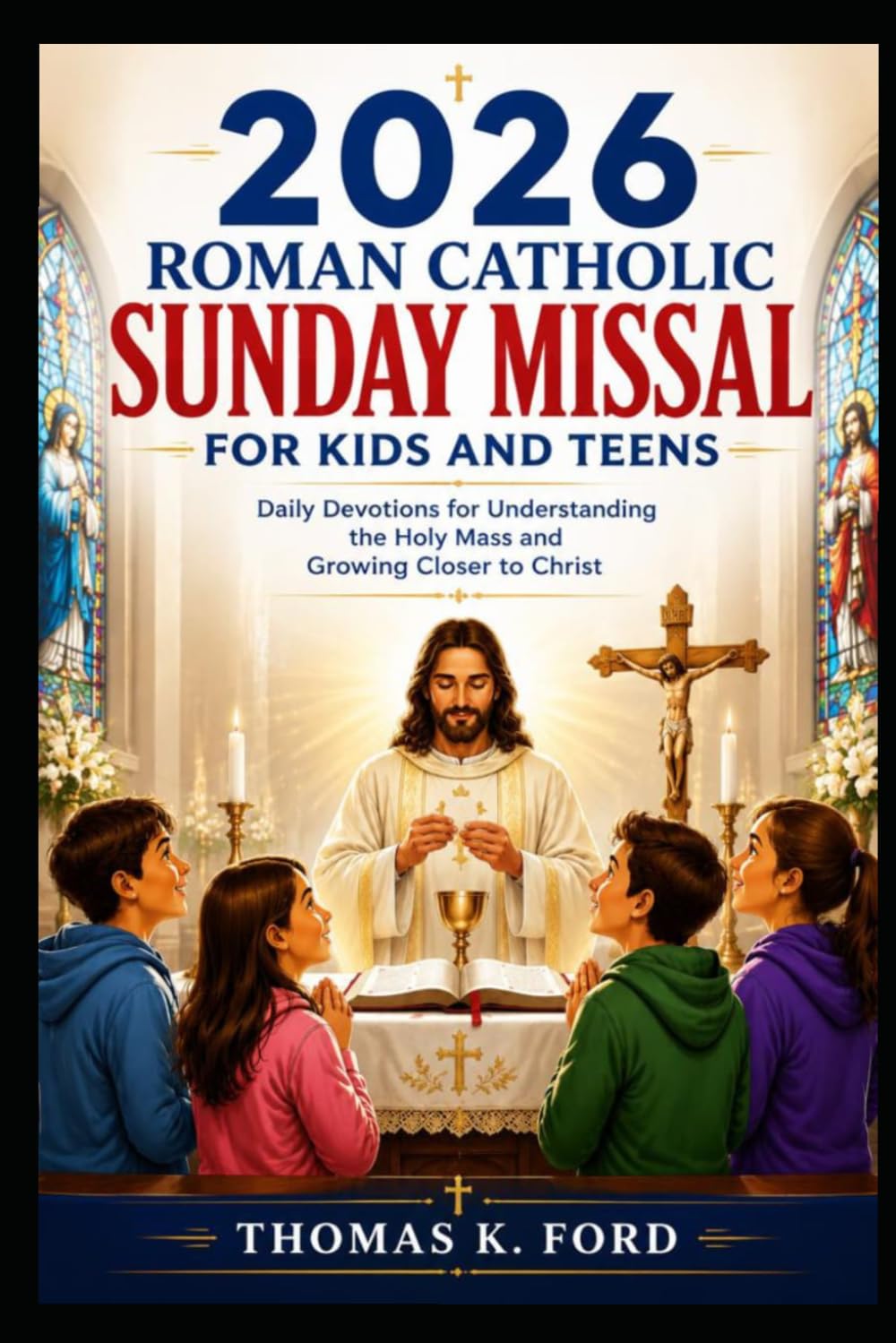 2026 ROMAN CATHOLIC SUNDAY MISSAL FOR KIDS AND TEENS: Daily Devotions for Understanding the Holy Mass and Growing Closer to Christ