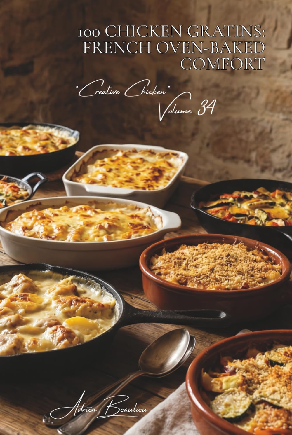100 Chicken Gratins: French Oven-Baked Comfort: Béchamel, cheeses, and fresh vegetables... heart-warming gratins for every occasion (CHICKEN SERIES ... – Sub-Series: "Creative Chicken" (5 Volumes))