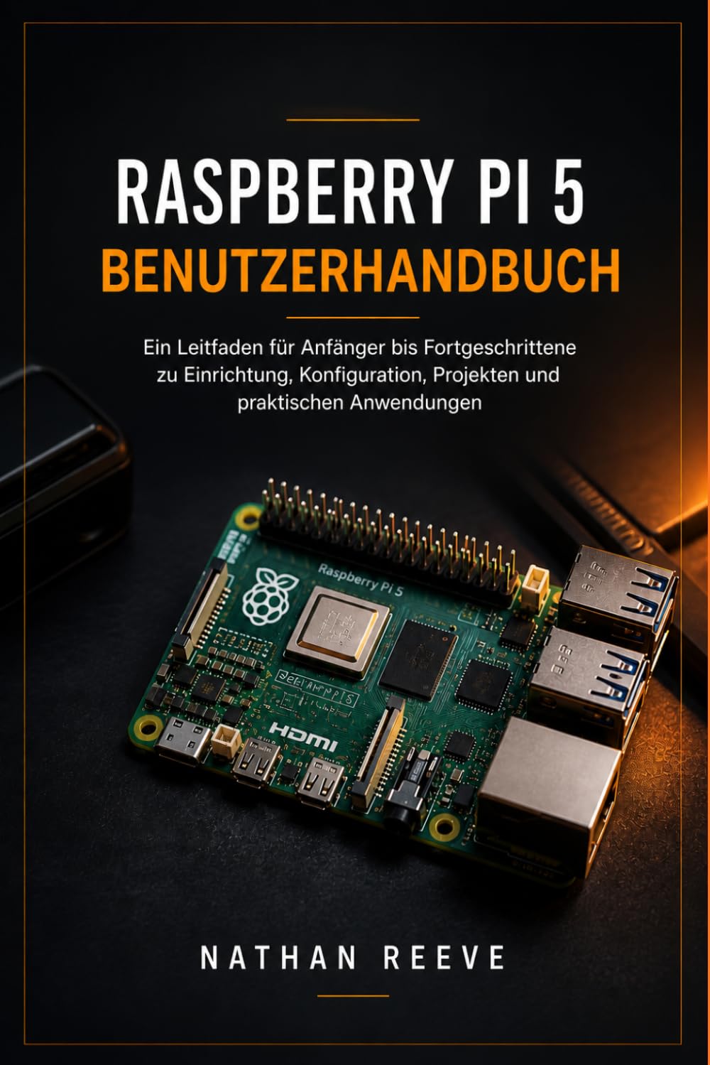 RASPBERRY PI 5 BENUTZERHANDBUCH: Ein Leitfaden für Anfänger bis Fortgeschrittene zu Einrichtung, Konfiguration, Projekten und praktischen Anwendungen