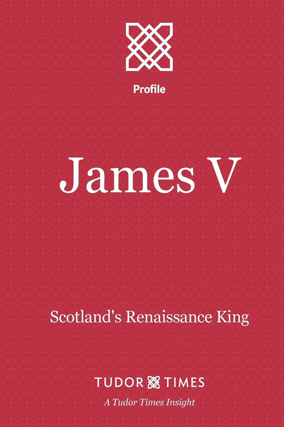 James V: Scotland's Renaissance King: Volume 8 (Tudor Times Insights (Profile))