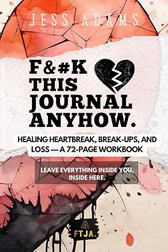 Fuck This Journal Anyhow: Healing Heartbreak, Break Ups, and Loss — A 72 Page Workbook