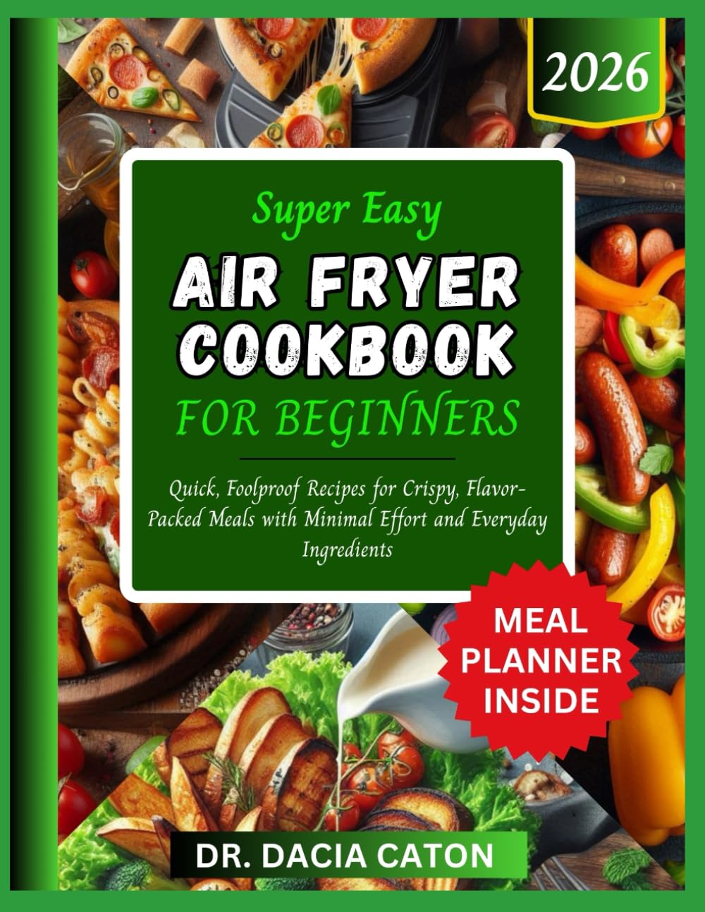 SUPER EASY AIR FRYER COOKBOOK FOR BEGINNERS: Quick, Foolproof Recipes for Crispy, Flavor-Packed Meals with Minimal Effort and Everyday Ingredients