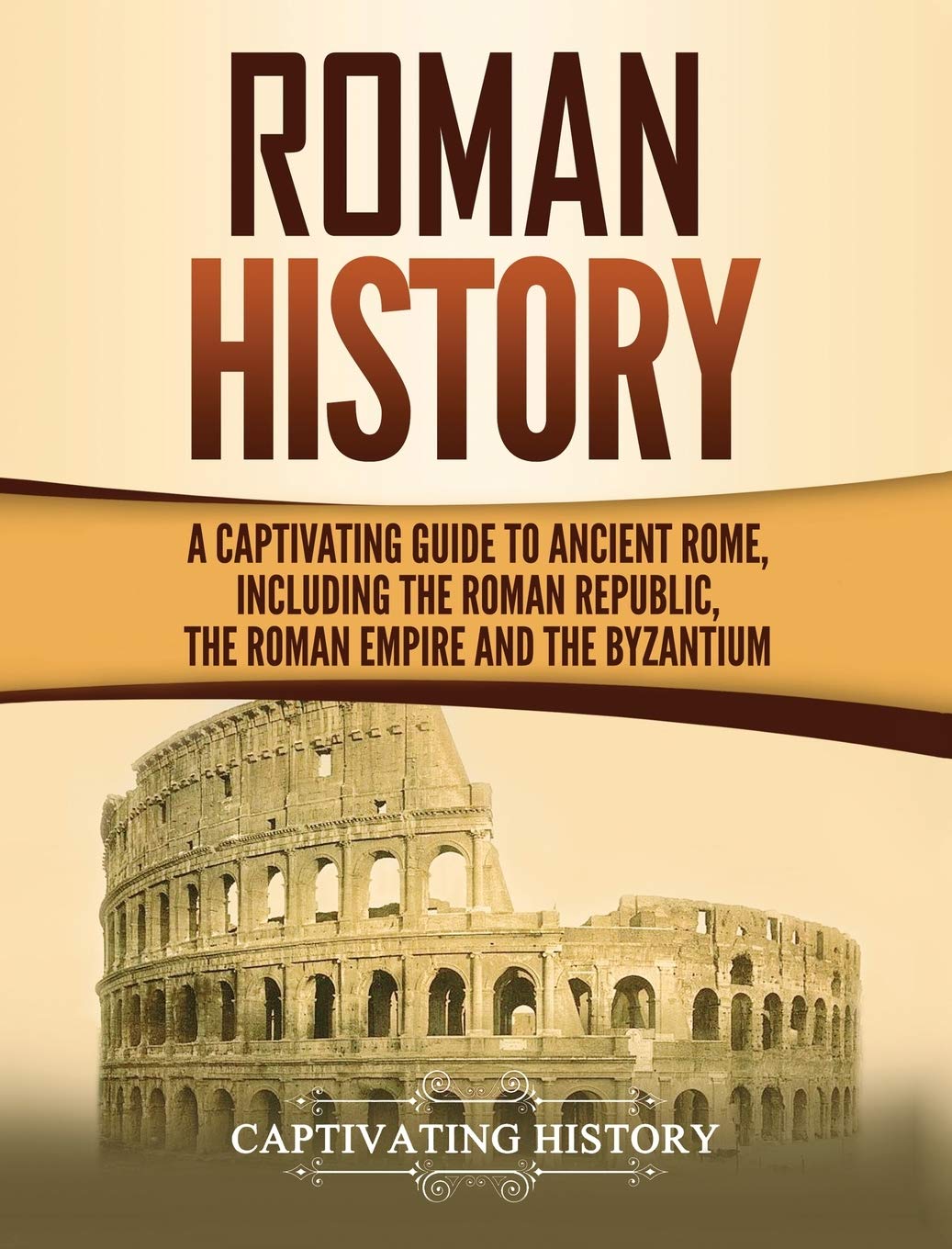 Roman History: A Captivating Guide to Ancient Rome, Including the Roman Republic, the Roman Empire and the Byzantium
