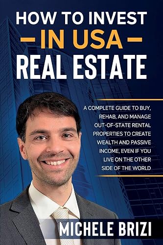 How to Invest in USA Real Estate: A Complete Guide To Buy, Rehab, And Manage Out-Of-State Rental Properties To Create Wealth And Passive Income, Even If You Live On The Other Side Of The World