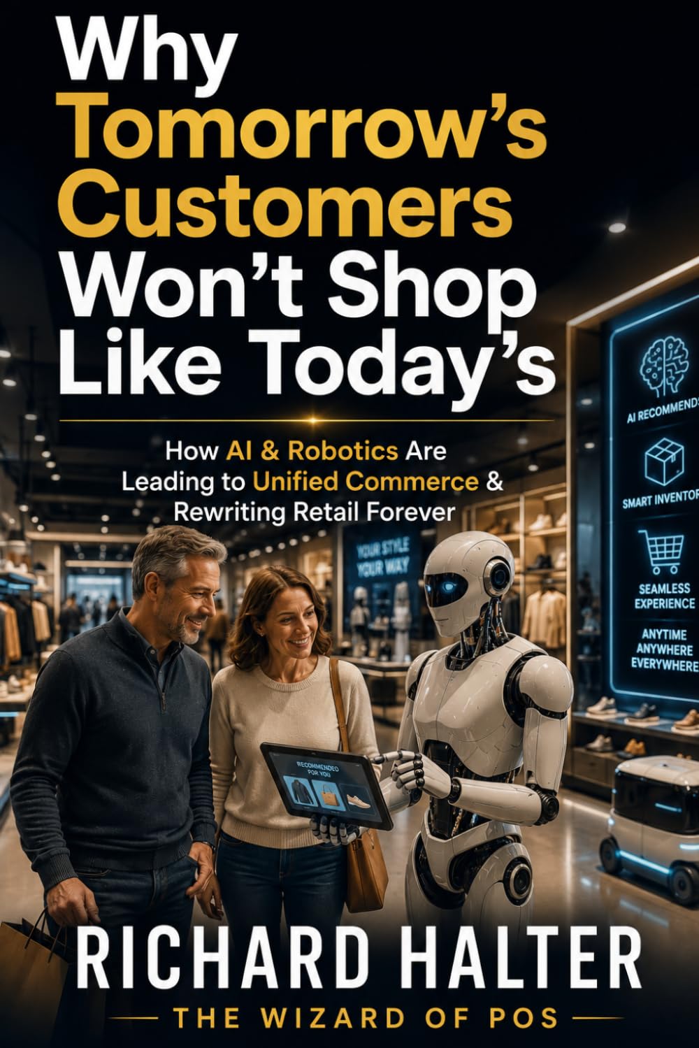 Why Tomorrow's Customers Won't Shop Like Today's: How AI, Robotics & Unified Commerce Are Rewriting Retail Forever (ARTS for Retail Using Technology ... consumers into customers and make a profit)