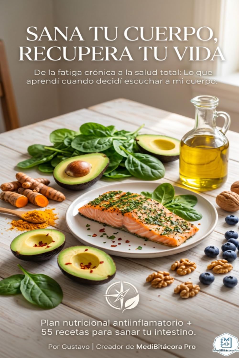 Sana Tu Cuerpo, Recupera Tu Vida: La guía antiinflamatoria definitiva: 55 recetas, suplementación estratégica y el método MediBitácora Pro para vencer la fatiga crónica
