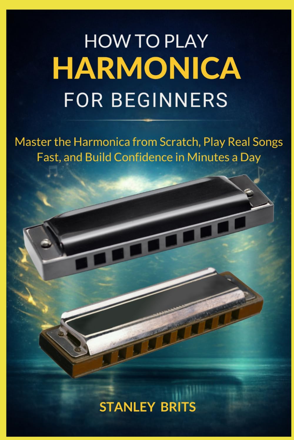 HOW TO PLAY HARMONICA FOR BEGINNERS: Master the Harmonica from Scratch, Play Real Songs Fast, and Build Confidence in Minutes a Day