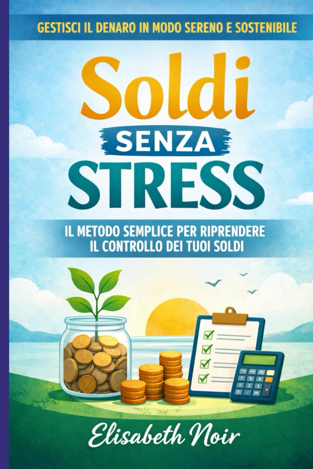Soldi Senza Stress: Il metodo semplice per gestire il denaro, risparmiare ogni mese e vivere più sereno