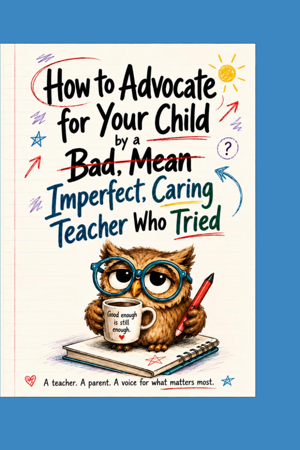 How to Advocate for Your Child by a bad, mean, Imperfect, Caring Teacher Who Tried