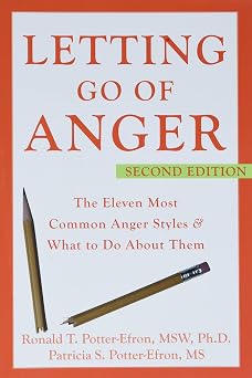 Letting Go of Anger The Eleven Most Common Anger Styles And What to Do About Them