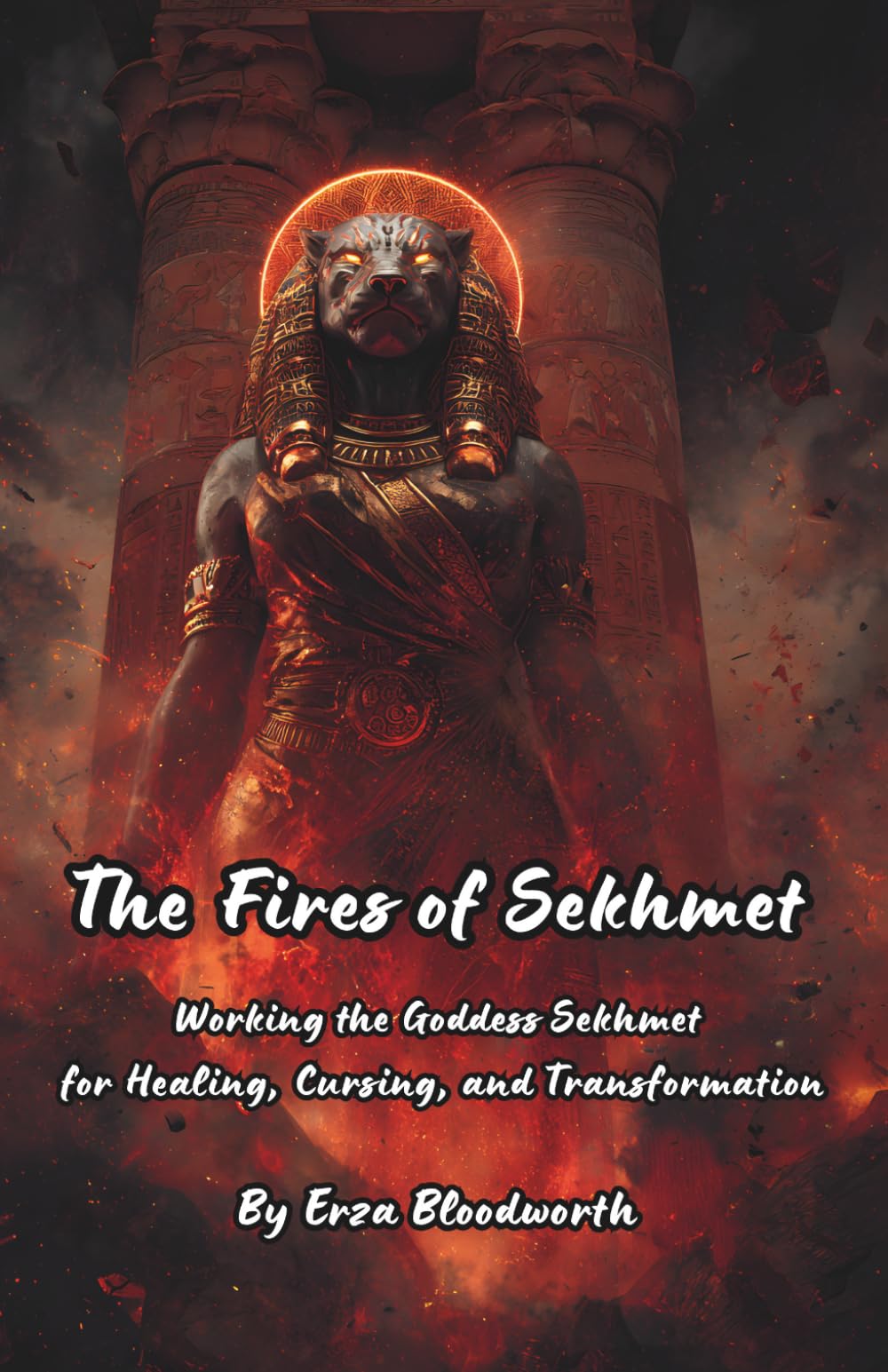 The Fires of Sekhmet: Working the Goddess Sekhmet for Healing, Cursing, and Transformation