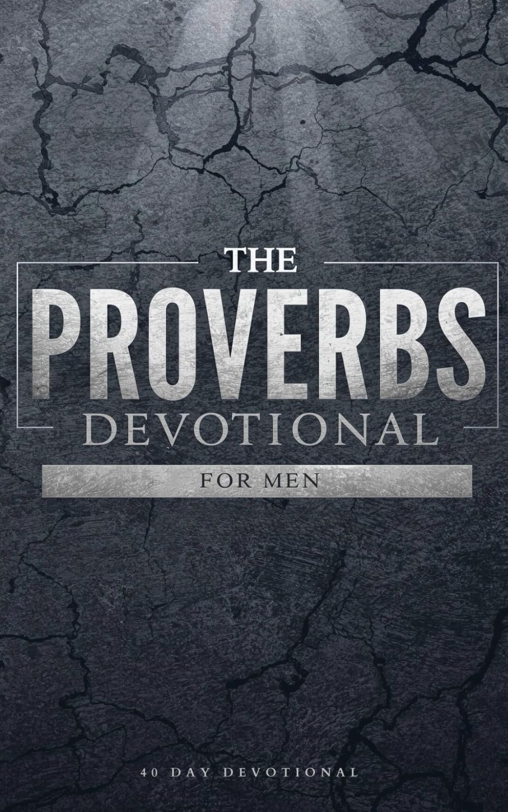 The Proverbs Devotional For Men: 40 Days of Godly Wisdom, Strength, and Leadership From Proverbs, for Men Who Want to Walk in Integrity, Discipline, and Faith Through the Power of Jesus Christ