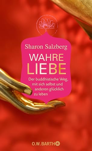 Wahre Liebe: Der buddhistische Weg, mit sich selbst und anderen glücklich zu leben