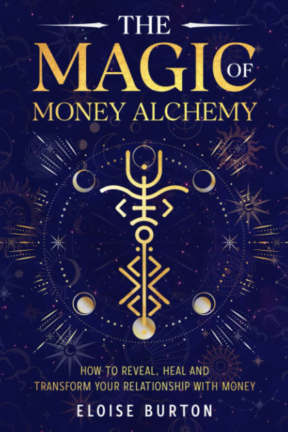 The Magic Of Money Alchemy: How To Reveal, Heal And Transform Your Relationship With Money