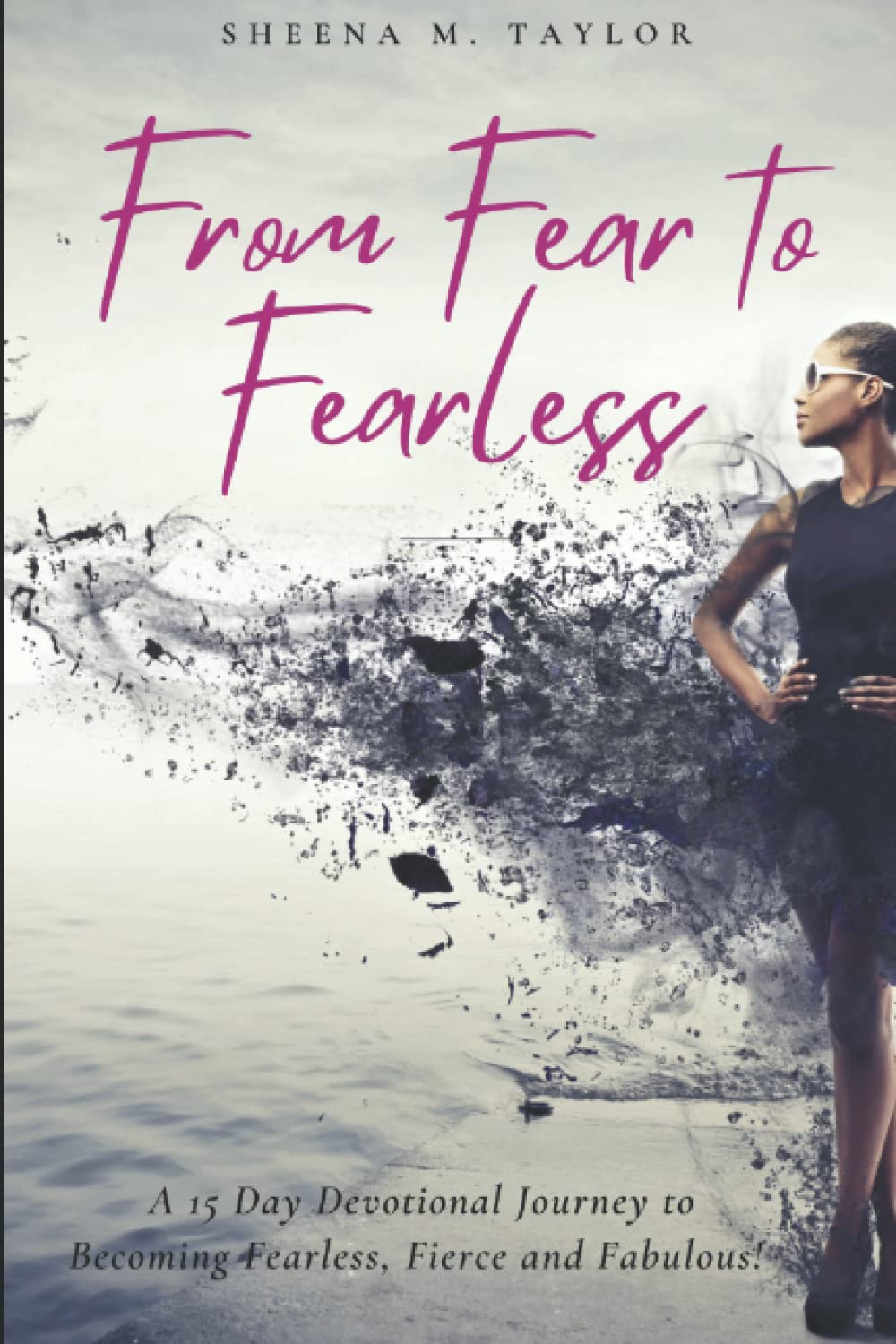 From Fear To Fearless: A 15 Day Devotional Journey To Becoming Fearless, Fierce and Fabulous!
