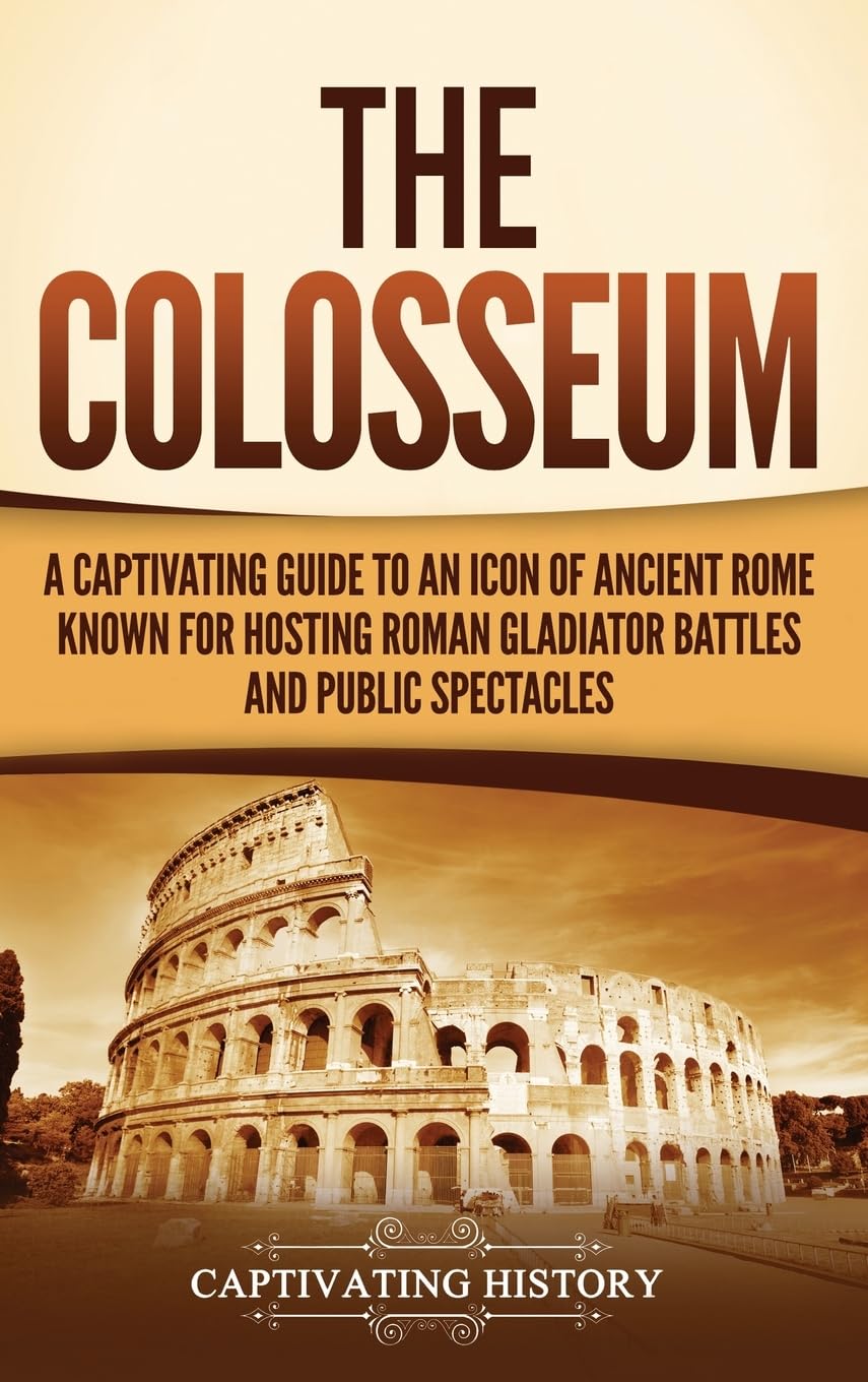 The Colosseum: A Captivating Guide to an Icon of Ancient Rome Known for Hosting Roman Gladiator Battles and Public Spectacles