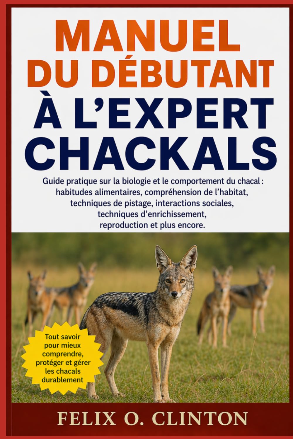 MANUEL DU DÉBUTANT À L'EXPERT CHACKALS: Guide pratique sur la biologie et le comportement du chacal : habitudes alimentaires, compréhension de ... d’enrichissement, reproduction et plus encor
